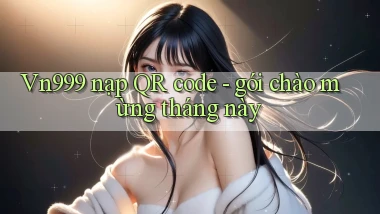 Vn999 nạp QR code   gói chào mừng tháng này