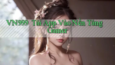 vn999 ｜ Tải App Vào Nền Tảng Gamer
