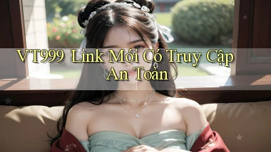 vt999： Link Mới Có Truy Cập An Toàn