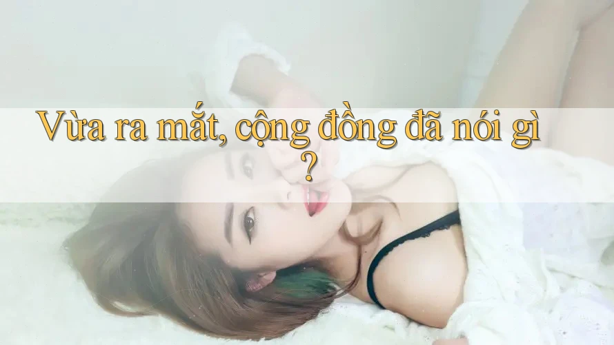 Vừa ra mắt, cộng đồng đã nói gì? Vừa ra mắt, cộng đồng đã nói gì?