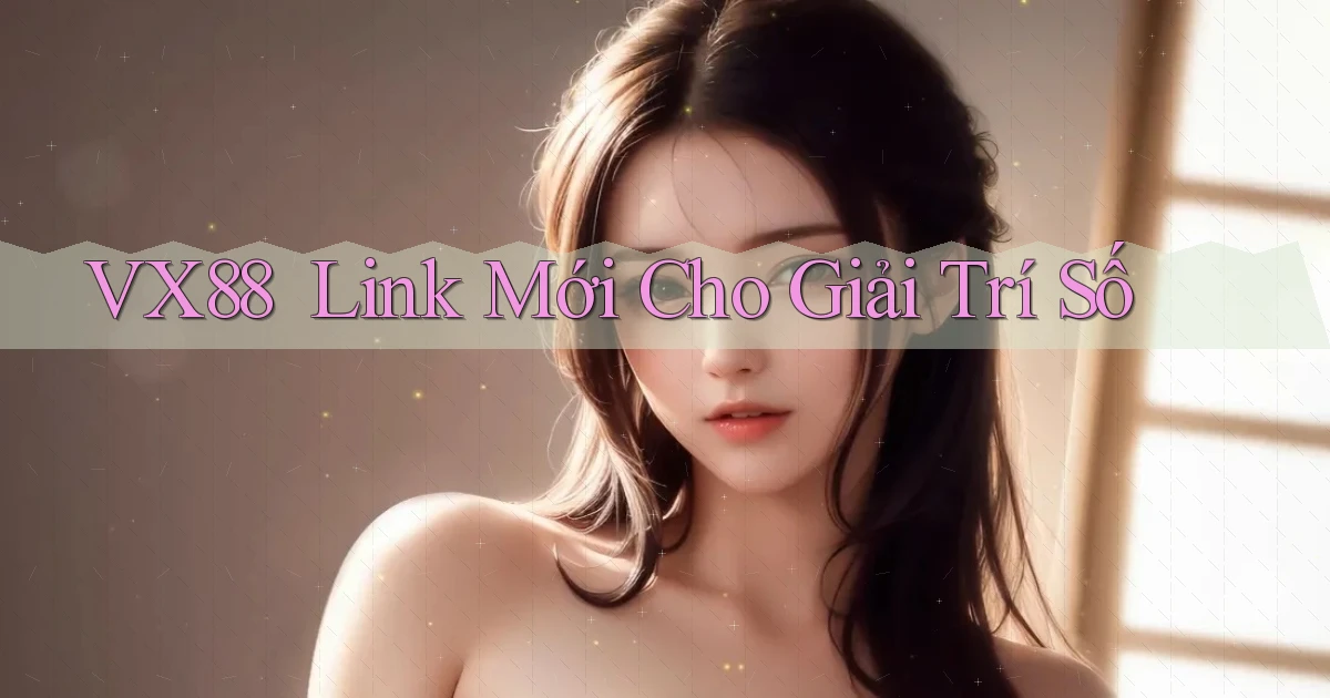 vx88 ｜ Link Mới Cho Giải Trí Số