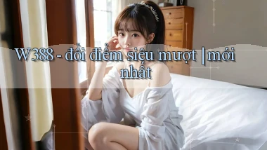 W388   đổi điểm siêu mượt mới nhất