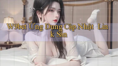 w9bet   Ứng Dụng Cập Nhật ｜ Link Sẵn