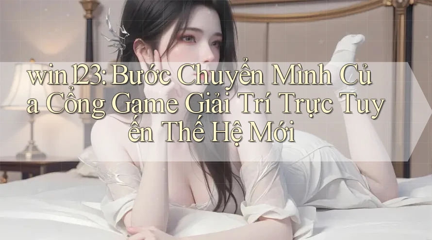 win123: Bước Chuyển Mình Của Cổng Game Giải Trí Trực Tuyến Thế Hệ Mới