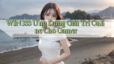 win333   Ứng Dụng Giải Trí Online Cho Gamer