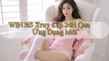 win365： Truy Cập 24h Qua Ứng Dụng Mới