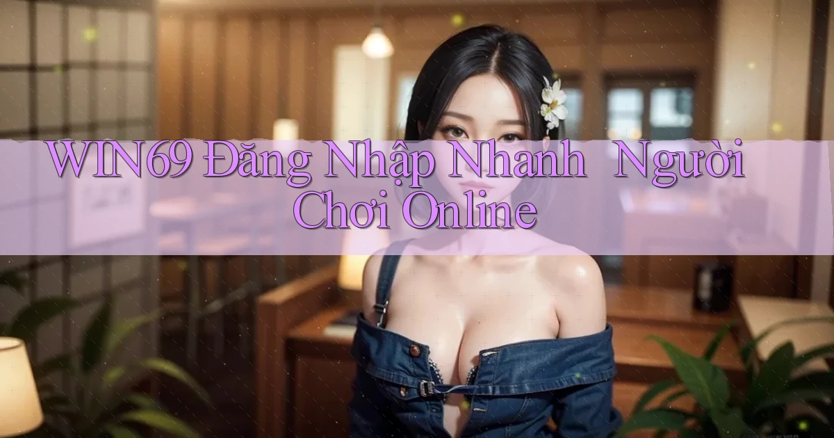 win69   Đăng Nhập Nhanh ｜ Người Chơi Online