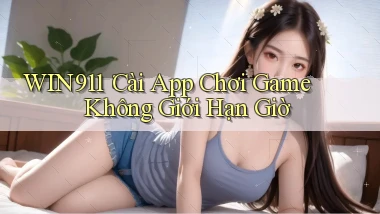 win911： Cài App Chơi Game Không Giới Hạn Giờ