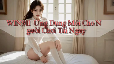 win911 ｜ Ứng Dụng Mới Cho Người Chơi Tải Ngay