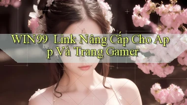 win99 ｜ Link Nâng Cấp Cho App Và Trang Gamer