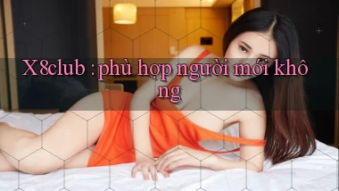 X8club phù hợp người mới không