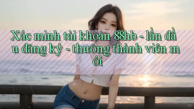Xác minh tài khoản 88hb   lần đầu đăng ký   thưởng thành viên mới