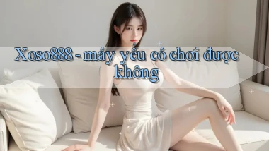 Xoso888   máy yếu có chơi được không