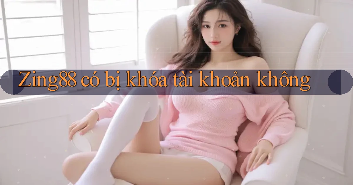 Zing88 có bị khóa tài khoản không